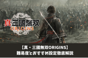 【真・三國無双ORIGINS】難易度とおすすめ設定徹底解説