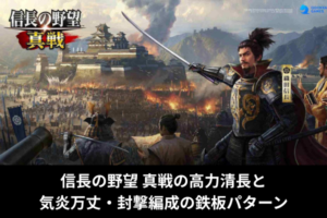 信長の野望 真戦の高力清長と気炎万丈・封撃編成の鉄板パターン