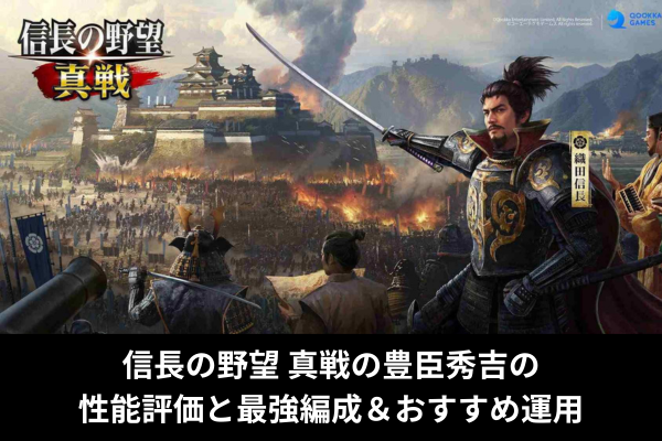 信長の野望 真戦の豊臣秀吉の性能評価と最強編成＆おすすめ運用