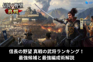 信長の野望 真戦の武将ランキング！最強候補と最強編成術解説