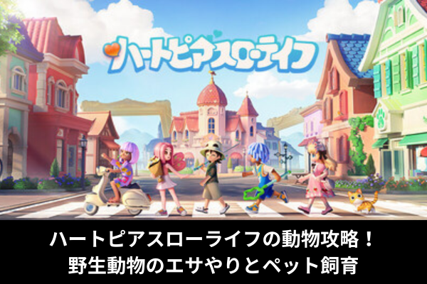 ハートピアスローライフの動物攻略！野生動物のエサやりとペット飼育