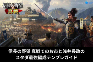 信長の野望 真戦でのお市と浅井長政のスタダ最強編成テンプレガイド