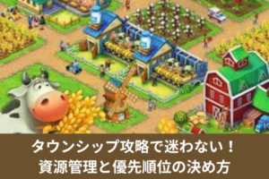 タウンシップ攻略で迷わない！資源管理と優先順位の決め方