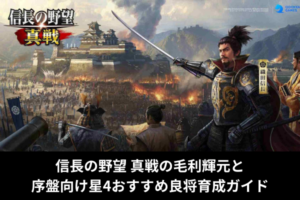 信長の野望 真戦の毛利輝元と序盤向け星4おすすめ良将育成ガイド