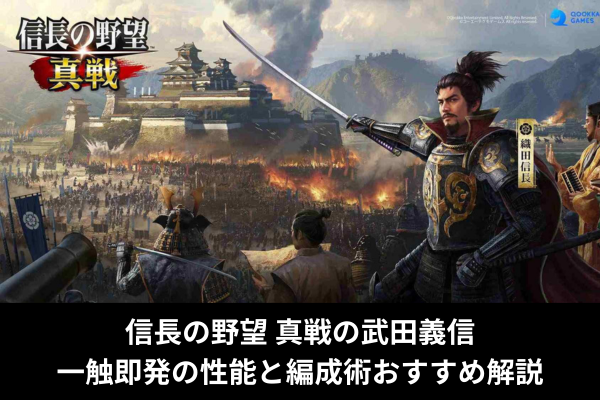 信長の野望 真戦の武田義信|一触即発の性能と編成術おすすめ解説