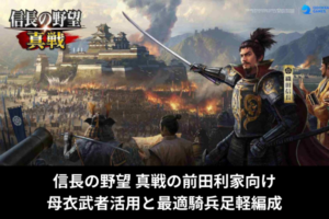 信長の野望 真戦の前田利家向け｜母衣武者活用と最適騎兵足軽編成