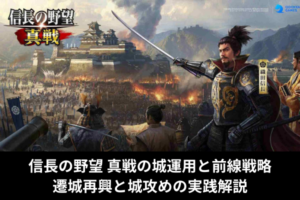信長の野望 真戦の城運用と前線戦略｜遷城再興と城攻めの実践解説