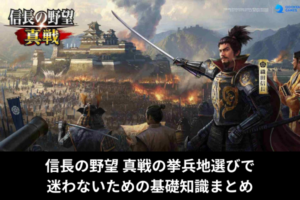信長の野望 真戦の挙兵地選びで迷わないための基礎知識まとめ
