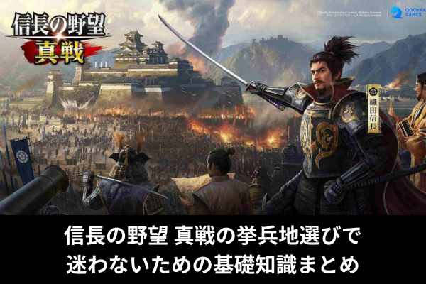 信長の野望 真戦の挙兵地選びで迷わないための基礎知識まとめ