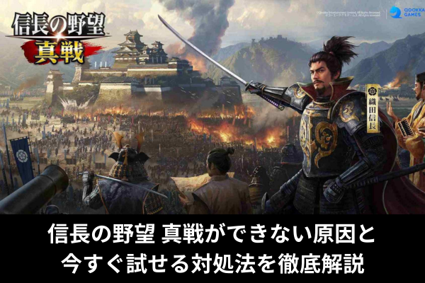 信長の野望 真戦ができない原因と今すぐ試せる対処法を徹底解説