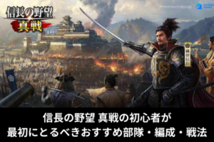 信長の野望 真戦の初心者が最初にとるべきおすすめ部隊・編成・戦法