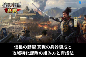 信長の野望 真戦の兵器編成と攻城特化部隊の組み方と育成法