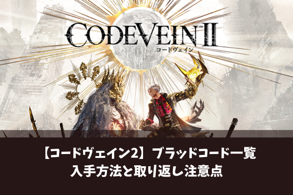 【コードヴェイン2】ブラッドコード一覧 入手方法と取り返し注意点