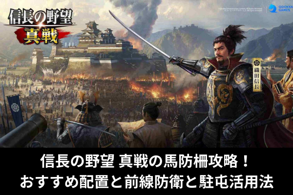 信長の野望 真戦の馬防柵攻略！おすすめ配置と前線防衛と駐屯活用法