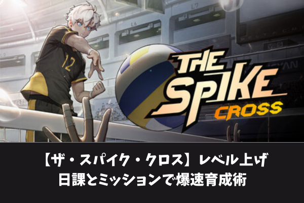 【ザ・スパイク・クロス】レベル上げ日課とミッションで爆速育成術