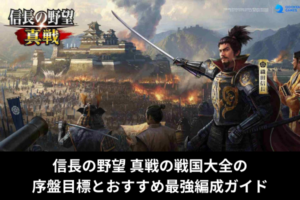 信長の野望 真戦の戦国大全の序盤目標とおすすめ最強編成ガイド