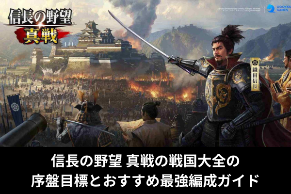 信長の野望 真戦の戦国大全の序盤目標とおすすめ最強編成ガイド