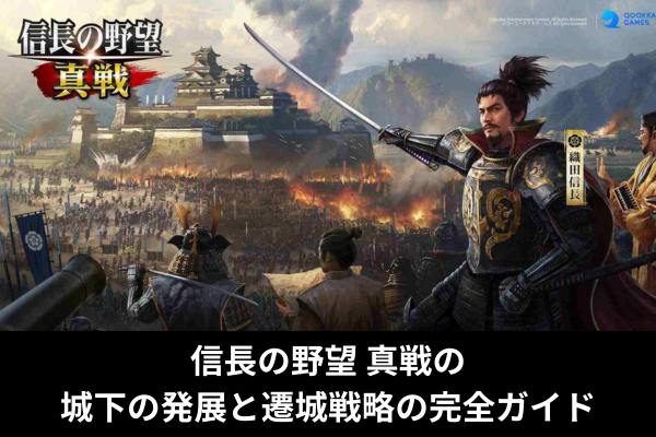 信長の野望 真戦の城下の発展と遷城戦略の完全ガイド