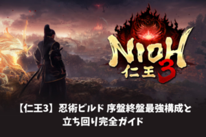 【仁王3】忍術ビルド序盤終盤最強構成と立ち回り完全ガイド