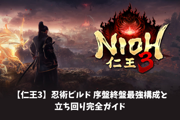 【仁王3】忍術ビルド序盤終盤最強構成と立ち回り完全ガイド