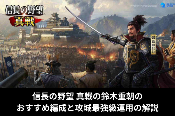 信長の野望 真戦の鈴木重朝のおすすめ編成と攻城最強級運用の解説