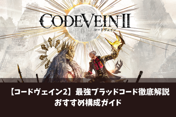 【コードヴェイン2】最強ブラッドコード徹底解説おすすめ構成ガイド