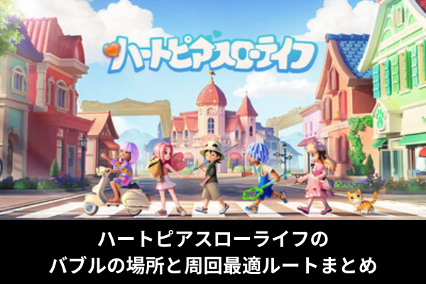 ハートピアスローライフのバブルの場所と周回最適ルートまとめ