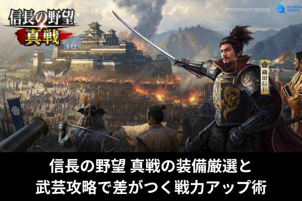 信長の野望 真戦の装備厳選と武芸攻略で差がつく戦力アップ術