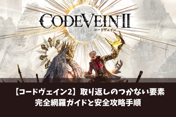 【コードヴェイン2】取り返しのつかない要素完全網羅ガイドと安全攻略手順