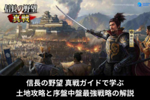 信長の野望 真戦ガイドで学ぶ土地攻略と序盤中盤最強戦略の解説