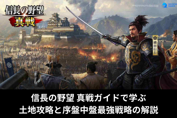 信長の野望 真戦ガイドで学ぶ土地攻略と序盤中盤最強戦略の解説