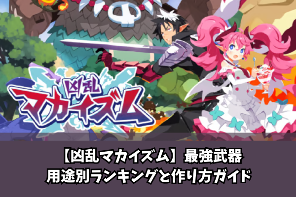 【凶乱マカイズム】最強武器用途別ランキングと作り方ガイド