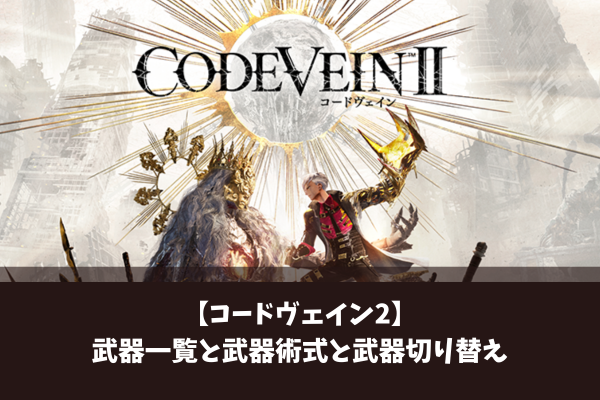 【コードヴェイン2】武器一覧と武器術式と武器切り替え