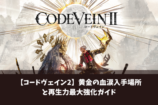【コードヴェイン2】黄金の血涙入手場所と再生力最大強化ガイド