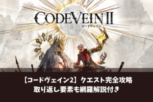 【コードヴェイン2】クエスト完全攻略取り返し要素も網羅解説付き