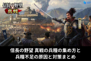 信長の野望 真戦の兵糧の集め方と兵糧不足の原因と対策まとめ