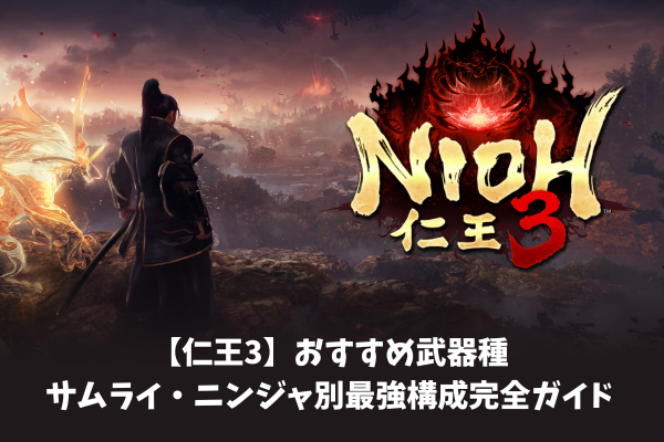 【仁王3】おすすめ武器種サムライ・ニンジャ別最強構成完全ガイド