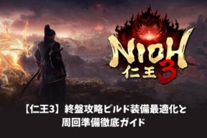 【仁王3】終盤攻略ビルド装備最適化と周回準備徹底ガイド