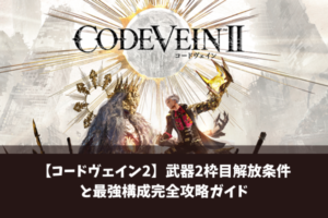 【コードヴェイン2】武器2枠目解放条件と最強構成完全攻略ガイド