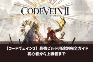 【コードヴェイン2】最強ビルド用途別完全ガイド初心者から上級者まで