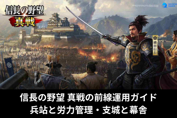 信長の野望 真戦の前線運用ガイド|兵站と労力管理・支城と幕舎