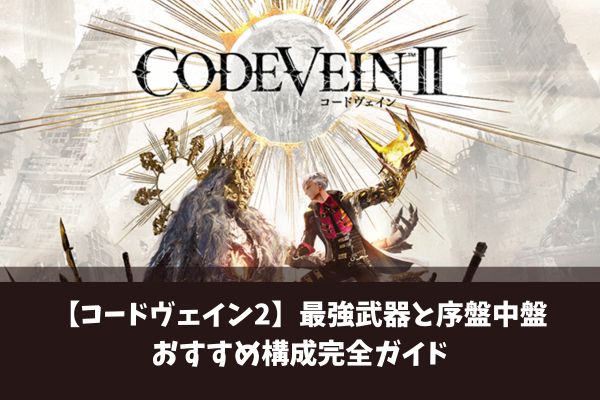 【コードヴェイン2】最強武器と序盤中盤おすすめ構成完全ガイド