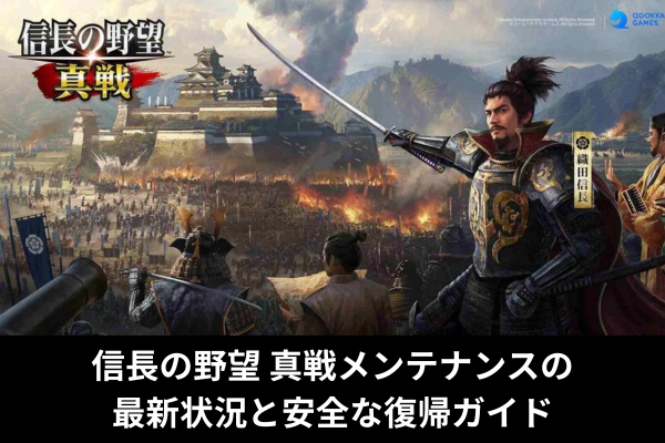 信長の野望 真戦メンテナンスの最新状況と安全な復帰ガイド