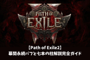 【Path of Exile2】幕間永続バフと七本の柱解説完全ガイド