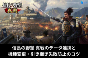 信長の野望 真戦のデータ連携と機種変更・引き継ぎ失敗防止のコツ