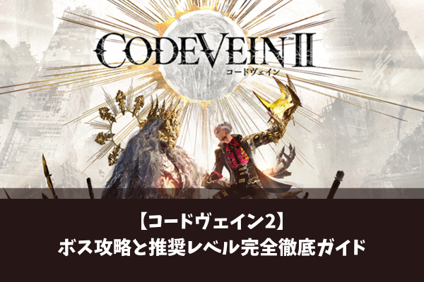 【コードヴェイン2】ボス攻略と推奨レベル完全徹底ガイド