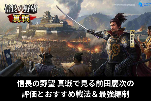 信長の野望 真戦で見る前田慶次の評価とおすすめ戦法＆最強編制