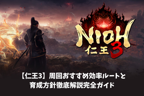 【仁王3】周回おすすめ効率ルートと育成方針徹底解説完全ガイド