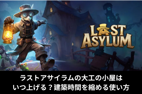 ラストアサイラムの大工の小屋はいつ上げる？建築時間を縮める使い方
