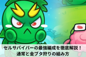 セルサバイバーの最強編成を徹底解説！通常と金ブタ狩りの組み方